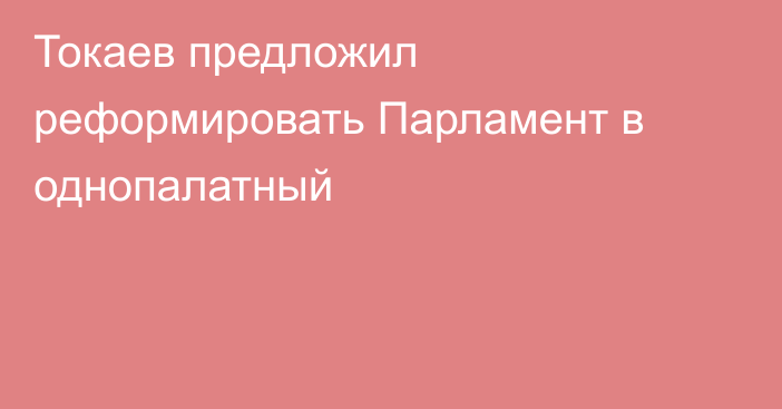 Токаев предложил реформировать Парламент в однопалатный