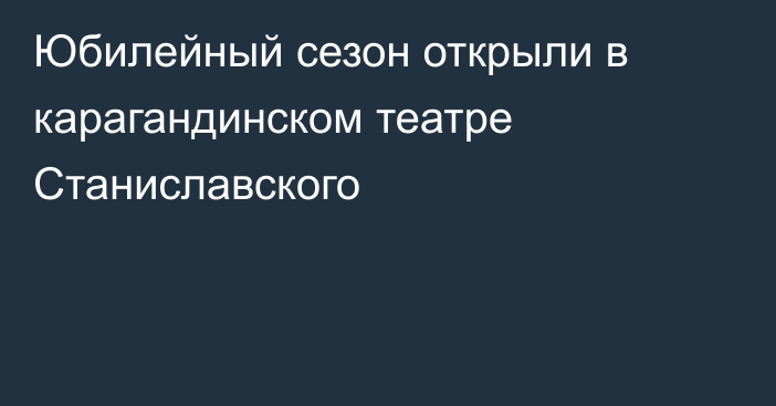 Юбилейный сезон открыли в карагандинском театре Станиславского
