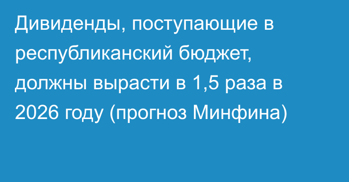 Дивиденды, поступающие в республиканский бюджет, должны вырасти в 1,5 раза в 2026 году (прогноз Минфина)