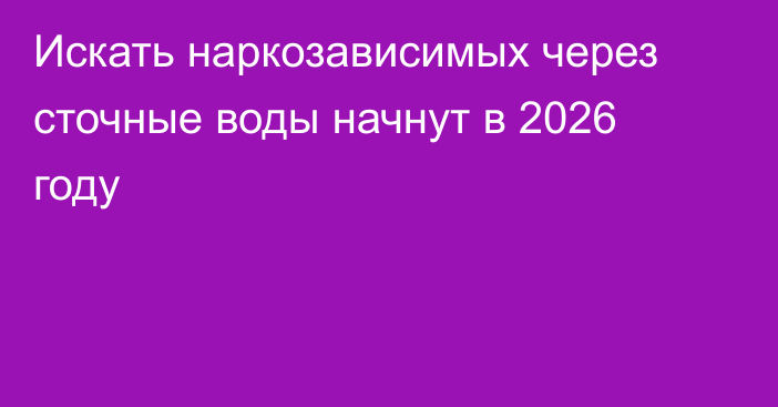 Искать наркозависимых через сточные воды начнут в 2026 году