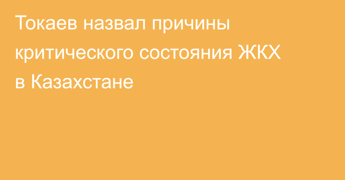 Токаев назвал причины критического состояния ЖКХ в Казахстане
