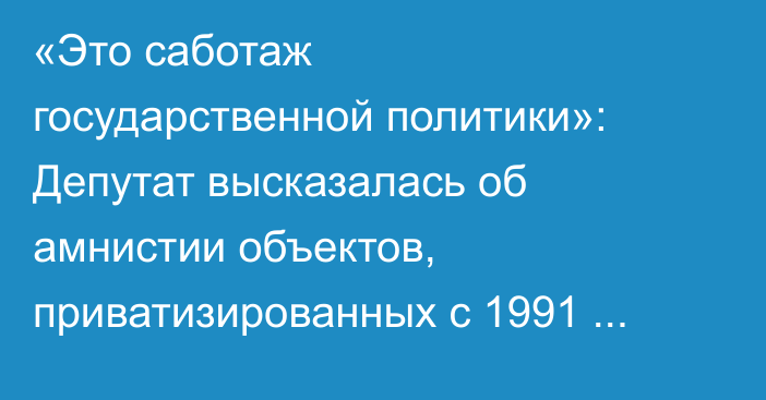 «Это саботаж государственной политики»: Депутат высказалась об амнистии объектов, приватизированных с 1991 года