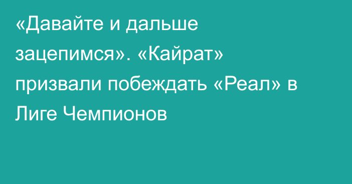 «Давайте и дальше зацепимся». «Кайрат» призвали побеждать «Реал» в Лиге Чемпионов