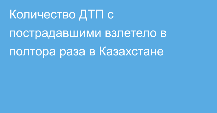 Количество ДТП с пострадавшими взлетело в полтора раза в Казахстане