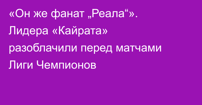 «Он же фанат „Реала“». Лидера «Кайрата» разоблачили перед матчами Лиги Чемпионов