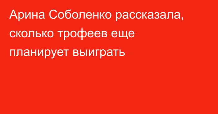 Арина Соболенко рассказала, сколько трофеев еще планирует выиграть