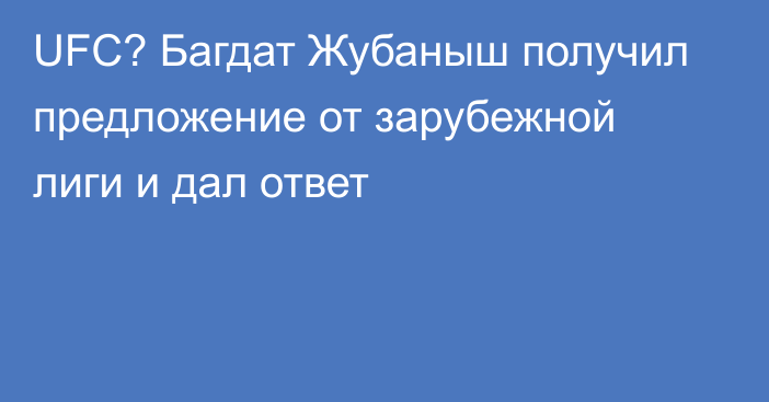 UFC? Багдат Жубаныш получил предложение от зарубежной лиги и дал ответ