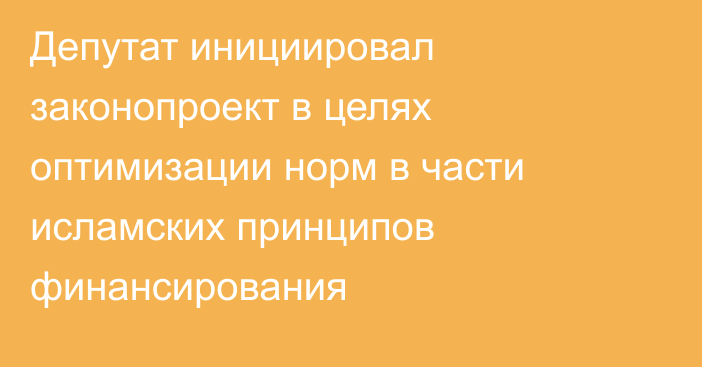 Депутат инициировал законопроект в целях оптимизации норм в части исламских принципов финансирования