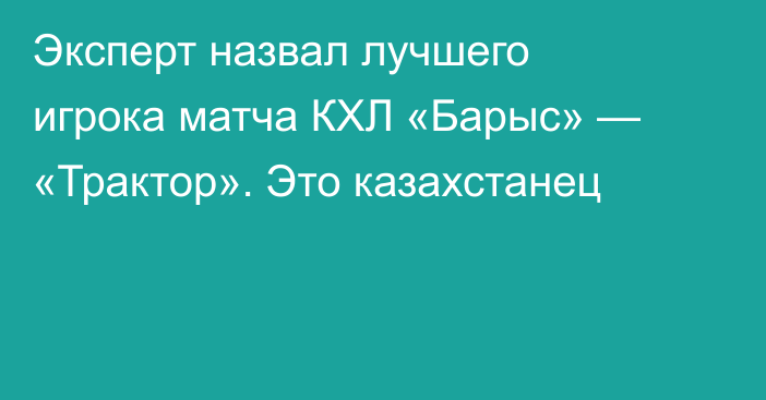 Эксперт назвал лучшего игрока матча КХЛ «Барыс» — «Трактор». Это казахстанец