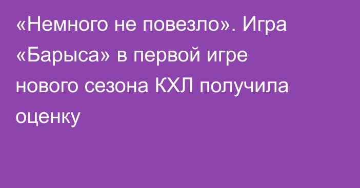 «Немного не повезло». Игра «Барыса» в первой игре нового сезона КХЛ получила оценку