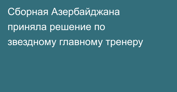 Сборная Азербайджана приняла решение по звездному главному тренеру