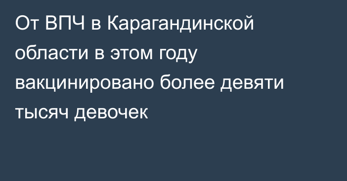 От ВПЧ в Карагандинской области в этом году вакцинировано более девяти тысяч девочек