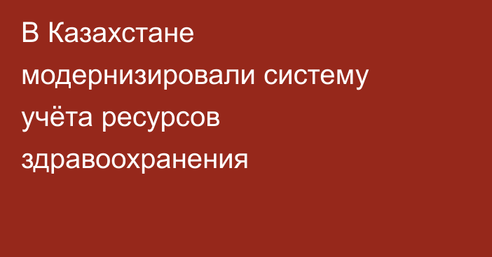 В Казахстане модернизировали систему учёта ресурсов здравоохранения