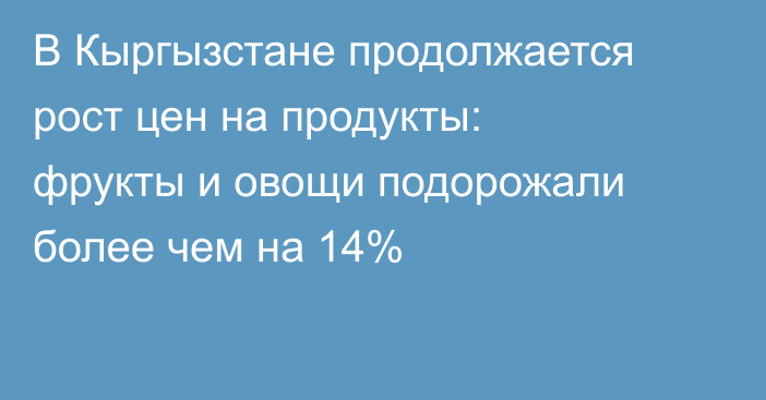В Кыргызстане продолжается рост цен на продукты: фрукты и овощи подорожали более чем на 14%