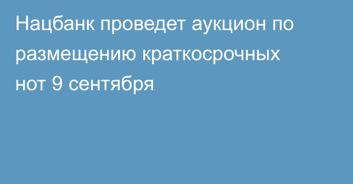 Нацбанк проведет аукцион по размещению краткосрочных нот 9 сентября