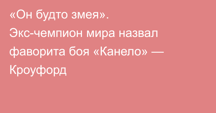 «Он будто змея». Экс-чемпион мира назвал фаворита боя «Канело» — Кроуфорд