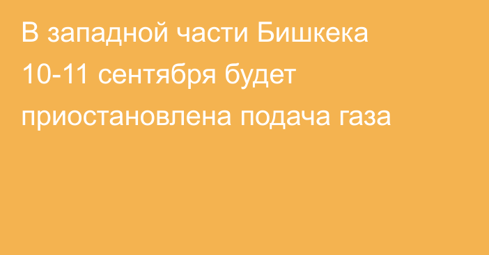 В западной части Бишкека 10-11 сентября будет приостановлена подача газа