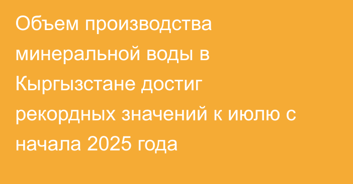 Объем производства минеральной воды в Кыргызстане достиг рекордных значений к июлю с начала 2025 года