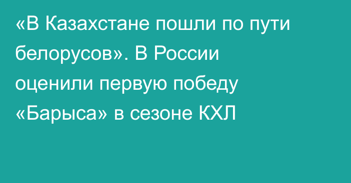 «В Казахстане пошли по пути белорусов». В России оценили первую победу «Барыса» в сезоне КХЛ