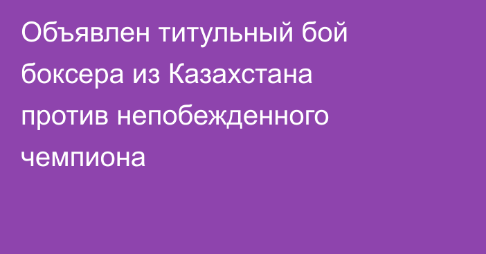 Объявлен титульный бой боксера из Казахстана против непобежденного чемпиона