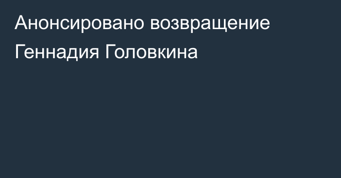 Анонсировано возвращение Геннадия Головкина