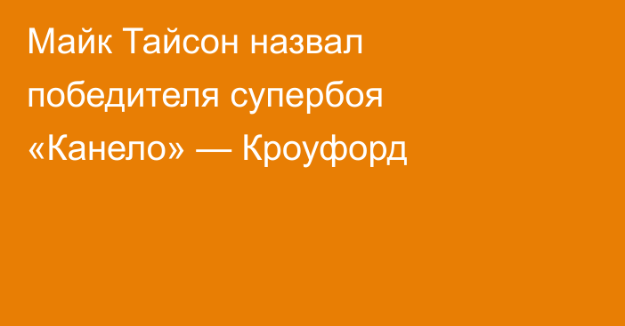 Майк Тайсон назвал победителя супербоя «Канело» — Кроуфорд