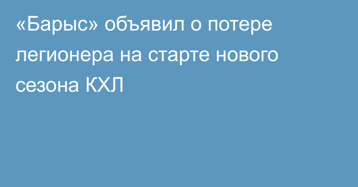 «Барыс» объявил о потере легионера на старте нового сезона КХЛ