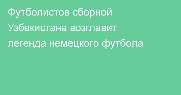 Футболистов сборной Узбекистана возглавит легенда немецкого футбола