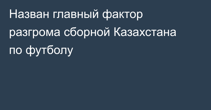 Назван главный фактор разгрома сборной Казахстана по футболу