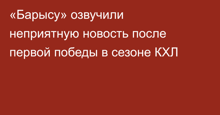 «Барысу» озвучили неприятную новость после первой победы в сезоне КХЛ