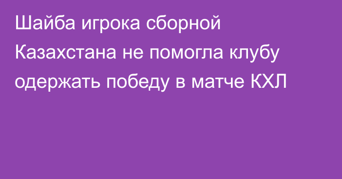 Шайба игрока сборной Казахстана не помогла клубу одержать победу в матче КХЛ