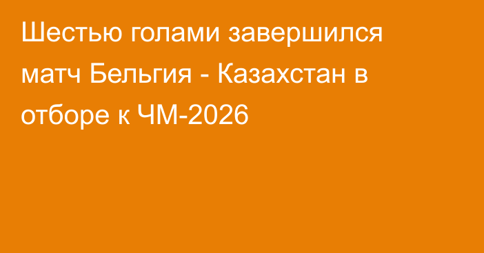 Шестью голами завершился матч Бельгия - Казахстан в отборе к ЧМ-2026