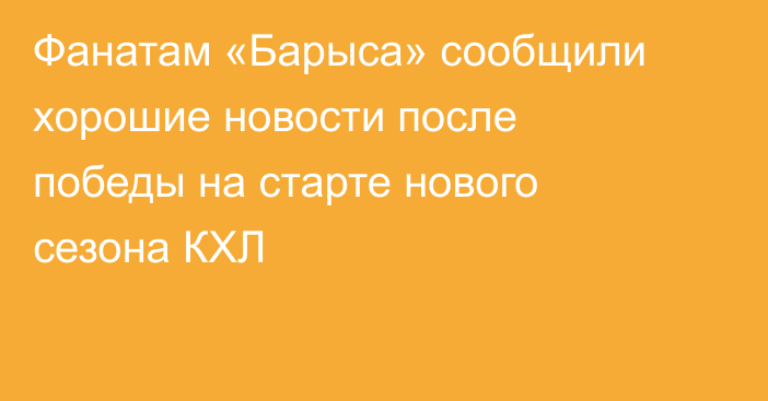 Фанатам «Барыса» сообщили хорошие новости после победы на старте нового сезона КХЛ