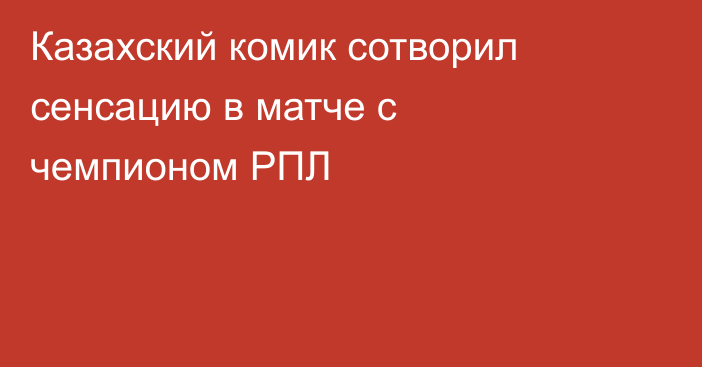 Казахский комик сотворил сенсацию в матче с чемпионом РПЛ