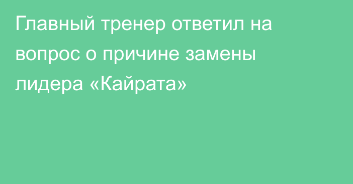 Главный тренер ответил на вопрос о причине замены лидера «Кайрата»