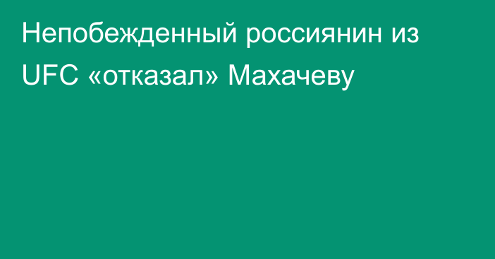 Непобежденный россиянин из UFC «отказал» Махачеву