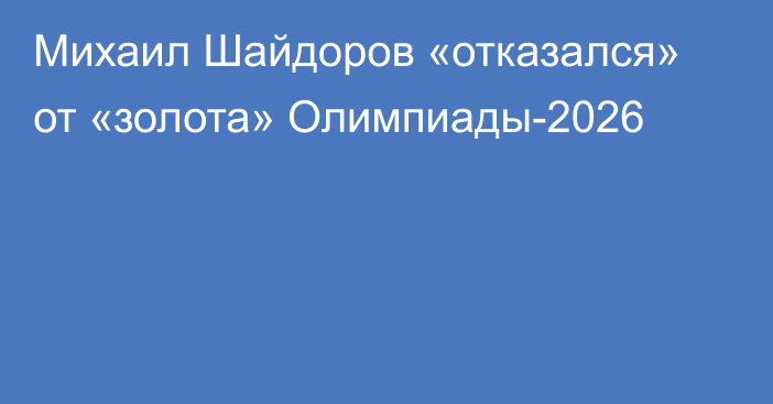 Михаил Шайдоров «отказался» от «золота» Олимпиады-2026