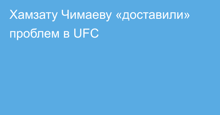 Хамзату Чимаеву «доставили» проблем в UFC
