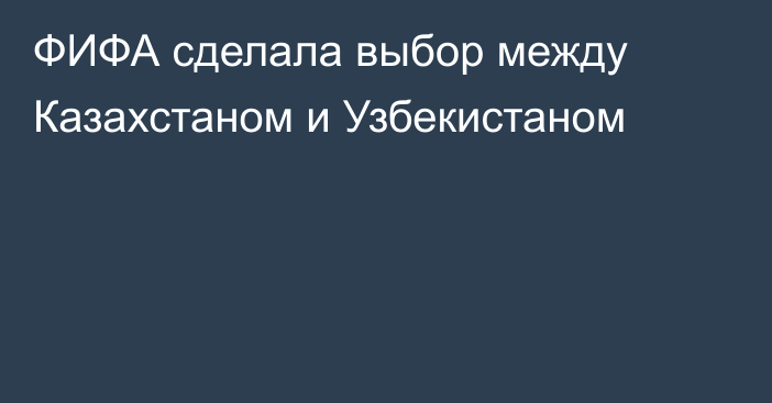 ФИФА сделала выбор между Казахстаном и Узбекистаном