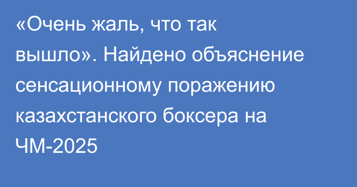 «Очень жаль, что так вышло». Найдено объяснение сенсационному поражению казахстанского боксера на ЧМ-2025
