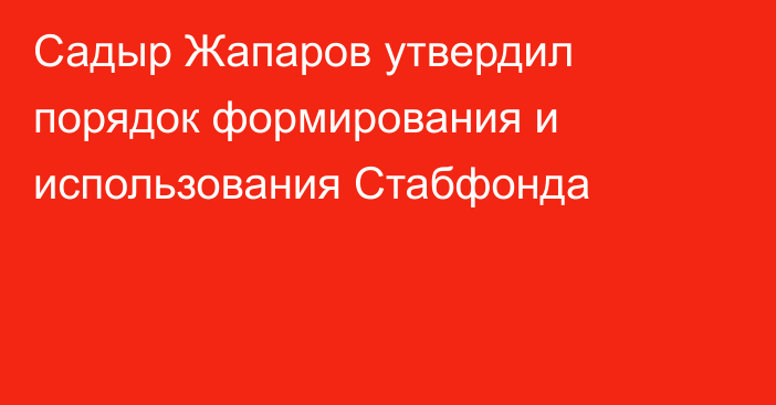 Садыр Жапаров утвердил порядок формирования и использования Стабфонда