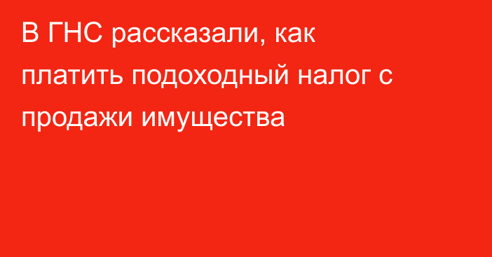 В ГНС рассказали, как платить подоходный налог с продажи имущества