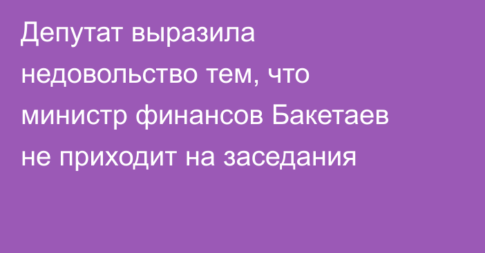 Депутат выразила недовольство тем, что министр финансов Бакетаев не приходит на заседания