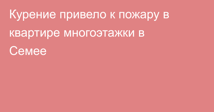 Курение привело к пожару в квартире многоэтажки в Семее