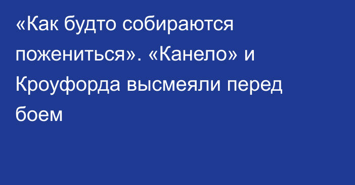 «Как будто собираются пожениться». «Канело» и Кроуфорда высмеяли перед боем