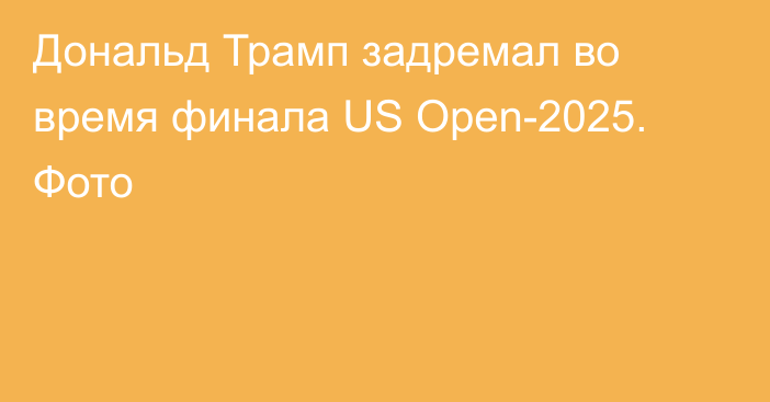 Дональд Трамп задремал во время финала US Open-2025. Фото