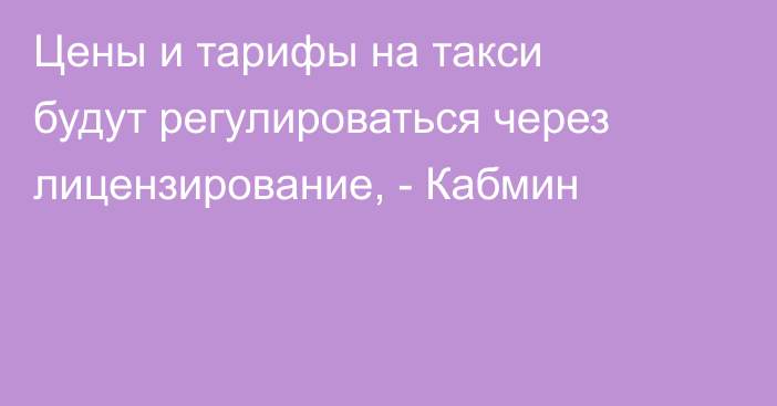 Цены и тарифы на такси будут регулироваться через лицензирование, - Кабмин