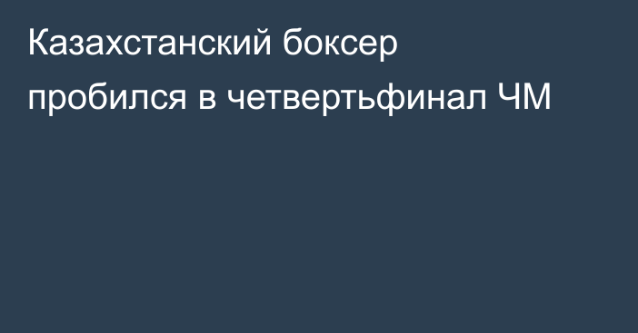 Казахстанский боксер пробился в четвертьфинал ЧМ