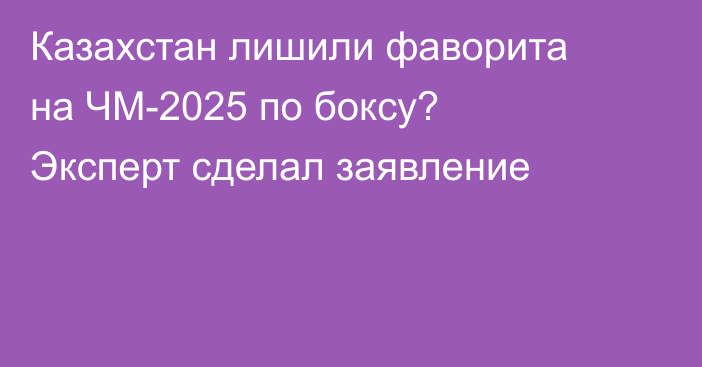 Казахстан лишили фаворита на ЧМ-2025 по боксу? Эксперт сделал заявление