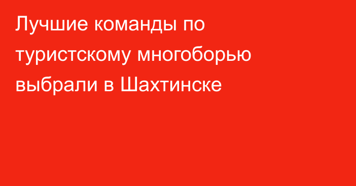 Лучшие команды по туристскому многоборью выбрали в Шахтинске